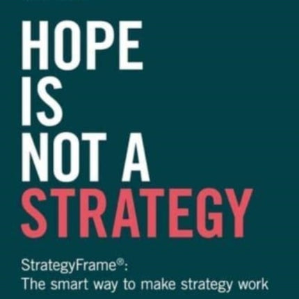 Hope Is Not a Strategy: StrategyFrame®: The Smart Way to Make Strategy Work