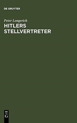 Hitlers Stellvertreter: Führung Der Partei Und Kontrolle Des Staatsapparates Durch Den Stab Heß Und Die Partei-Kanzlei Bormann