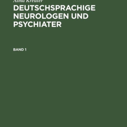 Deutschsprachige Neurologen Und Psychiater: Ein Biographisch-Bibliographisches Lexikon Von Den Vorläufern Bis Zur Mitte Des 20. Jahrhunderts