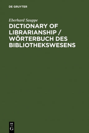 Dictionary of Librarianship / Wörterbuch des Bibliothekswesens: Including a Selection from the Terminology of Information Science, Bibliology, Reprography, Higher Education, and Data Processing
