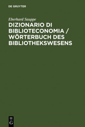 Dizionario Di Biblioteconomia / Wörterbuch Des Bibliothekswesens: Con Una Scelta Della Terminologia Dell'informazione E Documentazione, Della Reprografia, Bibliologia, Istruzione Universitaria E Informatica. Tedesco-Italiano, Italiano-Tedes