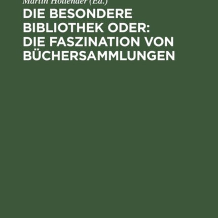 Die Besondere Bibliothek oder: Die Faszination von Büchersammlungen