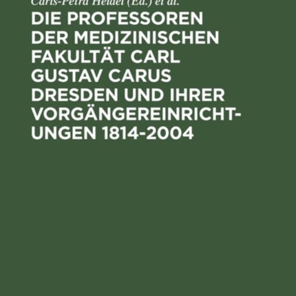 Die Professoren Der Medizinischen Fakultät Carl Gustav Carus Dresden Und Ihrer Vorgängereinrichtungen 1814-2004