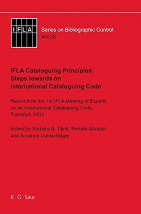 IFLA Cataloguing Principles: Steps towards an International Cataloguing Code: Report from the 1st Meeting of Experts on an International Cataloguing Code, Frankfurt, 2003