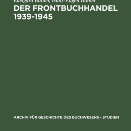 Der Frontbuchhandel 1939-1945: Organisationen, Kompetenzen, Verlage, Bücher - Eine Dokumentation