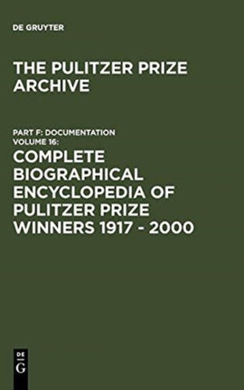 Complete Biographical Encyclopedia of Pulitzer Prize Winners 1917 - 2000: Journalists, writers and composers on their way to the coveted awards