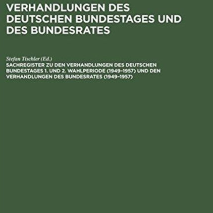 Sachregister Zu Den Verhandlungen Des Deutschen Bundestages 1. Und 2. Wahlperiode (1949-1957) Und Den Verhandlungen Des Bundesrates (1949-1957)