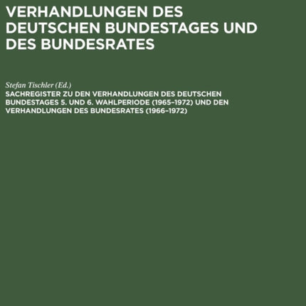 Sachregister Zu Den Verhandlungen Des Deutschen Bundestages 5. Und 6. Wahlperiode (1965-1972) Und Den Verhandlungen Des Bundesrates (1966-1972)