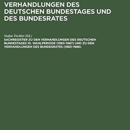 Sachregister Zu Den Verhandlungen Des Deutschen Bundestages 10. Wahlperiode (1983-1987) Und Zu Den Verhandlungen Des Bundesrates (1983-1986)