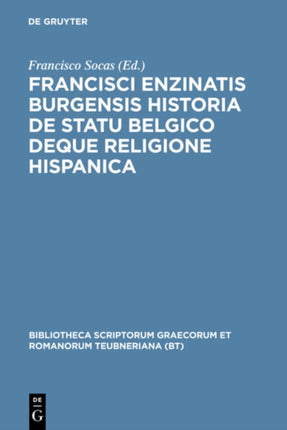 Francisci Enzinatis Burgensis historia de statu Belgico deque religione Hispanica Bibliotheca Scriptorum Graecorum Et Romanorum Teubneriana