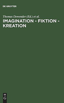 Imagination - Fiktion - Kreation: Das Kulturschaffende Vermögen Der Phantasie