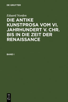 Eduard Norden: Die Antike Kunstprosa Vom VI. Jahrhundert V. Chr. Bis in Die Zeit Der Renaissance. Band I