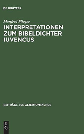 Interpretationen Zum Bibeldichter Iuvencus: Gethsemane, Festnahme Jesu Und Kaiphasprozess (4, 478-565)