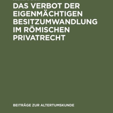 Das Verbot Der Eigenmächtigen Besitzumwandlung Im Römischen Privatrecht: Ein Beitrag Zur Rechtshistorischen Spruchregelforschung