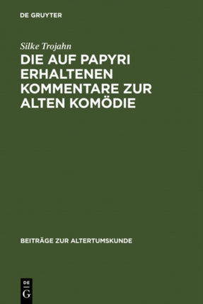 Die Auf Papyri Erhaltenen Kommentare Zur Alten Komödie: Ein Beitrag Zur Geschichte Der Antiken Philologie