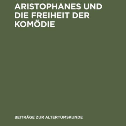 Aristophanes Und Die Freiheit Der Komödie: Untersuchungen Zu Den Frühen Stücken Unter Besonderer Berücksichtigung Der Acharner