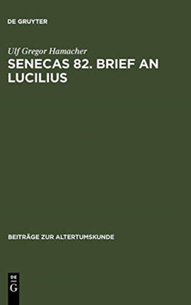 Senecas 82. Brief an Lucilius: Dialektikkritik Illustriert Am Beispiel Der Bekämpfung Des Metus Mortis. Ein Kommentar
