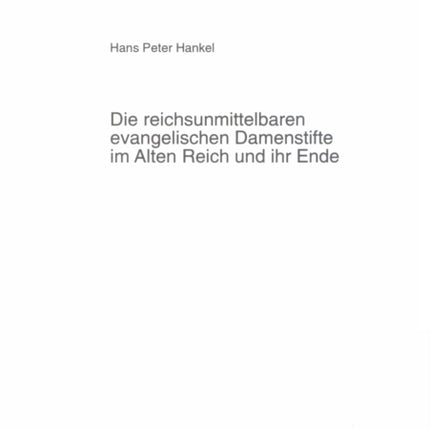 Die Reichsunmittelbaren Evangelischen Damenstifte Im Alten Reich Und Ihr Ende: Eine Vergleichende Untersuchung