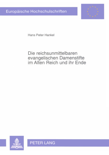 Die Reichsunmittelbaren Evangelischen Damenstifte Im Alten Reich Und Ihr Ende: Eine Vergleichende Untersuchung