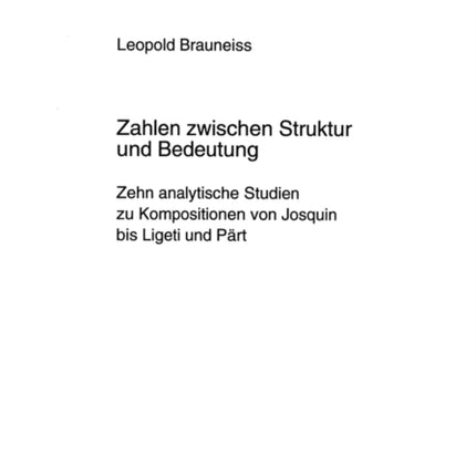 Zahlen Zwischen Struktur Und Bedeutung: Zehn Analytische Studien Zu Kompositionen Von Josquin Bis Ligeti Und Paert