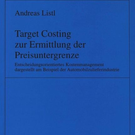 Target Costing Zur Ermittlung Der Preisuntergrenze: Entscheidungsorientiertes Kostenmanagement Dargestellt Am Beispiel Der Automobilzulieferindustrie