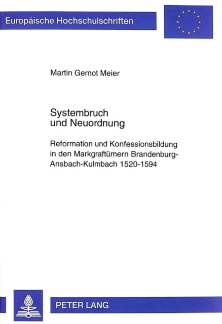 Systembruch Und Neuordnung: Reformation Und Konfessionsbildung in Den Markgraftuemern Brandenburg-Ansbach-Kulmbach 1520-1594- Religionspolitik - Kirche - Gesellschaft