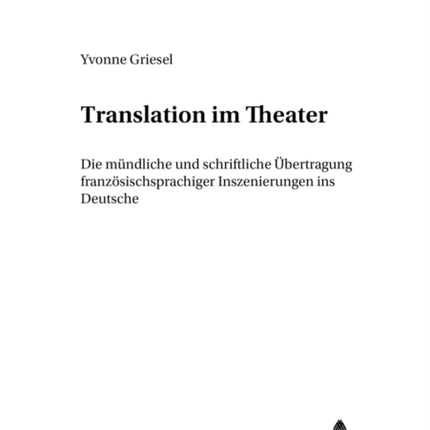 Translation Im Theater: Die Muendliche Und Schriftliche Uebertragung Franzoesischsprachiger Inszenierungen Ins Deutsche