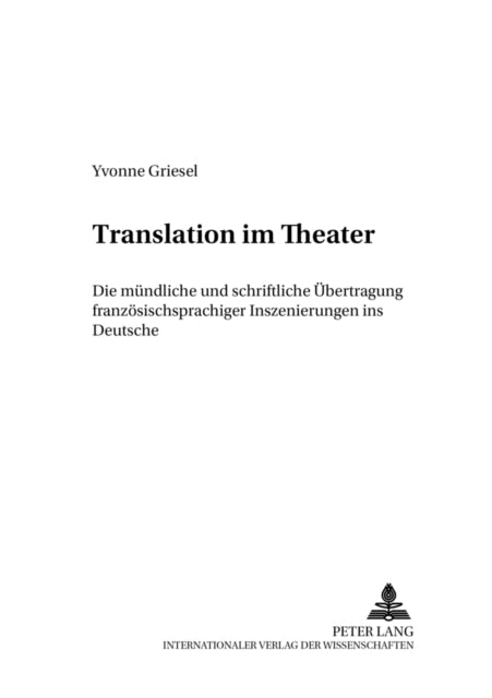 Translation Im Theater: Die Muendliche Und Schriftliche Uebertragung Franzoesischsprachiger Inszenierungen Ins Deutsche