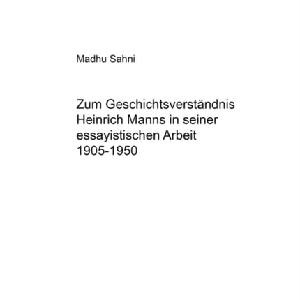 Zum Geschichtsverstaendnis Heinrich Manns in Seiner Essayistischen Arbeit 1905-1950