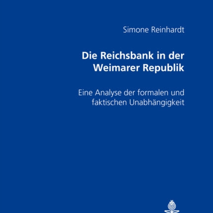 Die Reichsbank in Der Weimarer Republik: Eine Analyse Der Formalen Und Faktischen Unabhaengigkeit