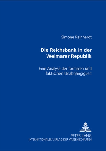 Die Reichsbank in Der Weimarer Republik: Eine Analyse Der Formalen Und Faktischen Unabhaengigkeit