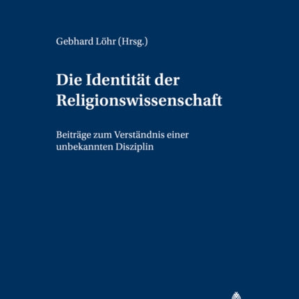 Die Identitaet Der Religionswissenschaft: Beitraege Zum Verstaendnis Einer Unbekannten Disziplin