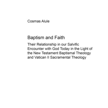 Baptism and Faith: Their Relationship in Our Salvific Encounter with God Today in the Light of the New Testament Baptismal Theology and Vatican II Sacramental Theology