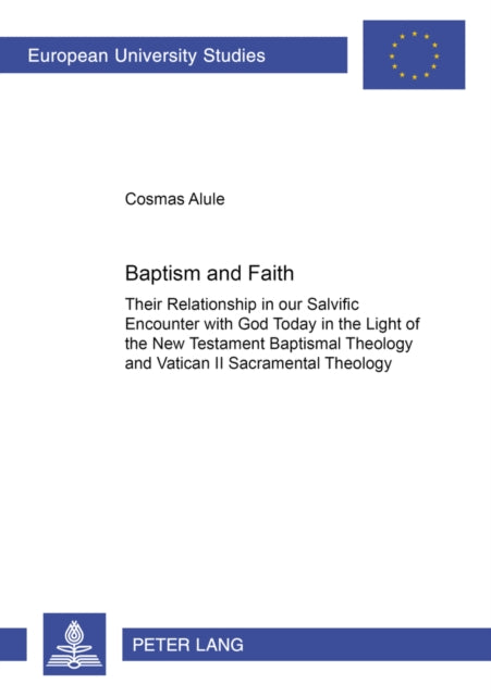 Baptism and Faith: Their Relationship in Our Salvific Encounter with God Today in the Light of the New Testament Baptismal Theology and Vatican II Sacramental Theology