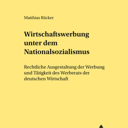 Wirtschaftswerbung Unter Dem Nationalsozialismus: Rechtliche Ausgestaltung Der Werbung Und Taetigkeit Des Werberats Der Deutschen Wirtschaft