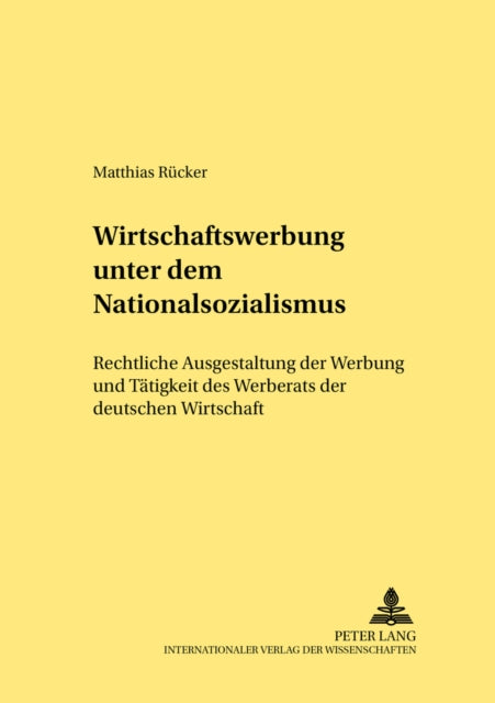 Wirtschaftswerbung Unter Dem Nationalsozialismus: Rechtliche Ausgestaltung Der Werbung Und Taetigkeit Des Werberats Der Deutschen Wirtschaft