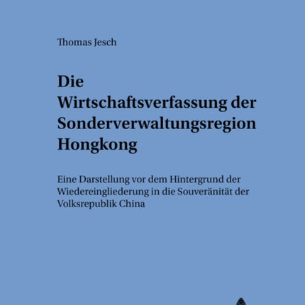 Die Wirtschaftsverfassung Der Sonderverwaltungsregion Hongkong: Eine Darstellung VOR Dem Hintergrund Der Wiedereingliederung in Die Souveraenitaet Der Volksrepublik China