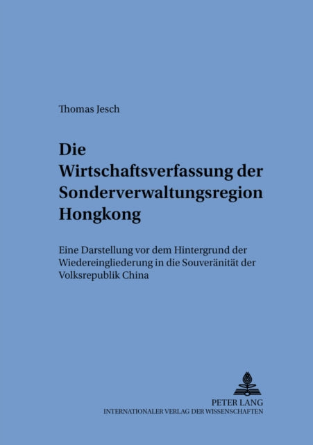 Die Wirtschaftsverfassung Der Sonderverwaltungsregion Hongkong: Eine Darstellung VOR Dem Hintergrund Der Wiedereingliederung in Die Souveraenitaet Der Volksrepublik China