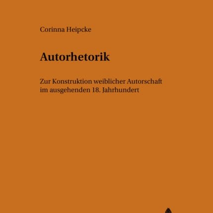 Autorhetorik: Zur Konstruktion Weiblicher Autorschaft Im Ausgehenden 18. Jahrhundert