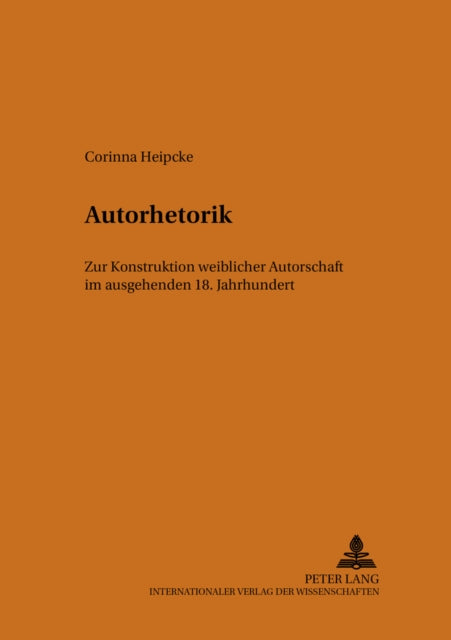 Autorhetorik: Zur Konstruktion Weiblicher Autorschaft Im Ausgehenden 18. Jahrhundert