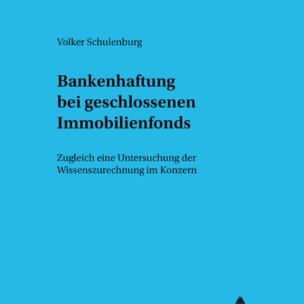 Bankenhaftung Bei Geschlossenen Immobilienfonds: Zugleich Eine Untersuchung Der Wissenszurechnung Im Konzern