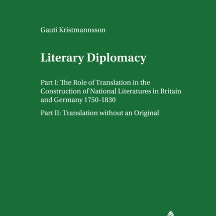 Literary Diplomacy I Literary Diplomacy II: The Role of Translation in the Construction of National Literatures in Britain and Germany 1750-1830 Translation without an Original