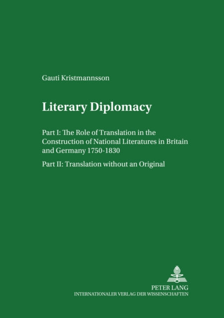 Literary Diplomacy I Literary Diplomacy II: The Role of Translation in the Construction of National Literatures in Britain and Germany 1750-1830 Translation without an Original