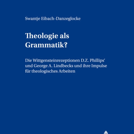 Theologie ALS Grammatik?: Die Wittgensteinrezeptionen D. Z. Phillips' Und George A. Lindbecks Und Ihre Impulse Fuer Theologisches Arbeiten