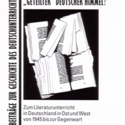 «Geteilter» Deutscher Himmel?: Zum Literaturunterricht in Deutschland in Ost Und West Von 1945 Bis Zur Gegenwart