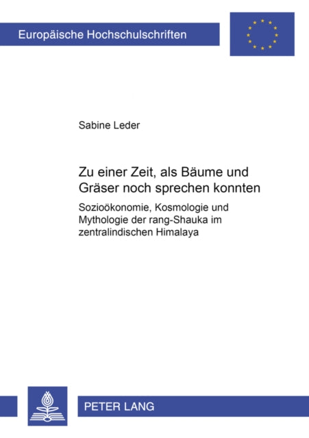 «Zu Einer Zeit, ALS Baeume Und Graeser Noch Sprechen Konnten...»: Soziooekonomie, Kosmologie Und Mythologie Der Rang-Shauka Im Zentralindischen Himalaya