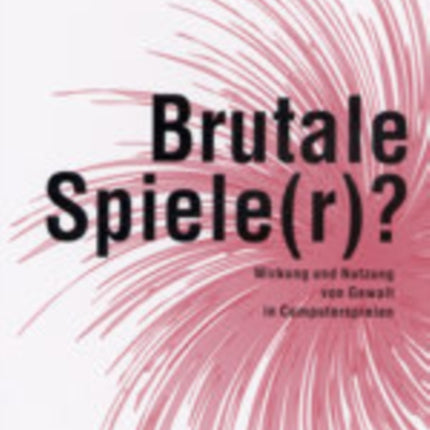 Brutale Spiele(r)?: Wirkung Und Nutzung Von