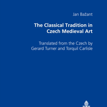 The Classical Tradition in Czech Medieval Art: Translated from the Czech by Gerard Turner and Torquil Carlisle