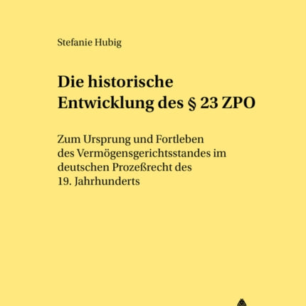 Die Historische Entwicklung Des § 23 Zpo: Zum Ursprung Und Fortleben Des Vermoegensgerichtsstandes Im Deutschen Prozeßrecht Des 19. Jahrhunderts