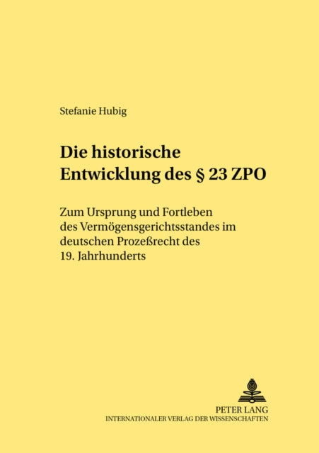 Die Historische Entwicklung Des § 23 Zpo: Zum Ursprung Und Fortleben Des Vermoegensgerichtsstandes Im Deutschen Prozeßrecht Des 19. Jahrhunderts